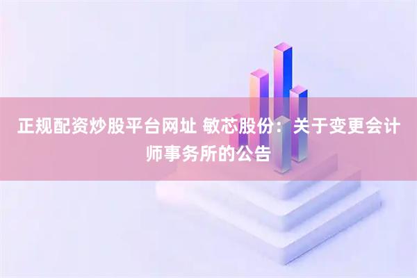 正规配资炒股平台网址 敏芯股份：关于变更会计师事务所的公告