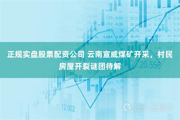 正规实盘股票配资公司 云南宣威煤矿开采，村民房屋开裂谜团待解