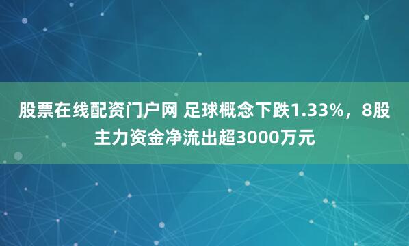 股票在线配资门户网 足球概念下跌1.33%，8股主力资金净流出超3000万元