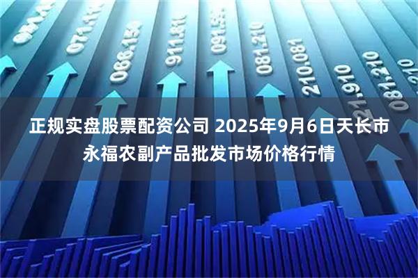 正规实盘股票配资公司 2025年9月6日天长市永福农副产品批发市场价格行情