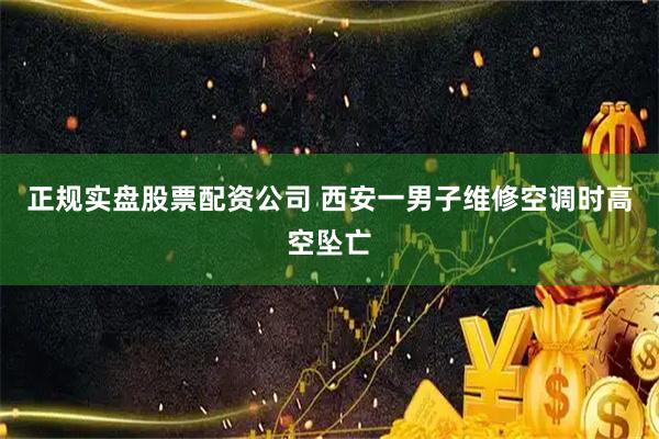 正规实盘股票配资公司 西安一男子维修空调时高空坠亡