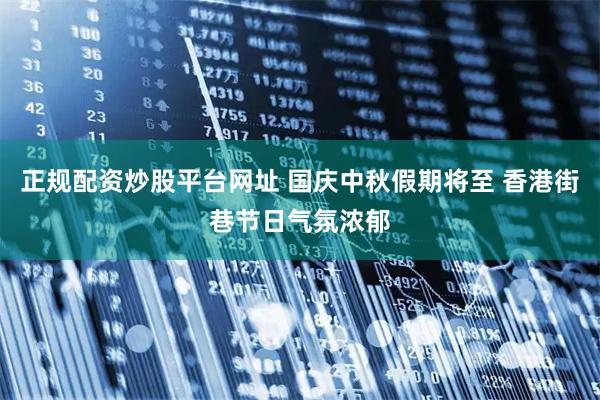 正规配资炒股平台网址 国庆中秋假期将至 香港街巷节日气氛浓郁