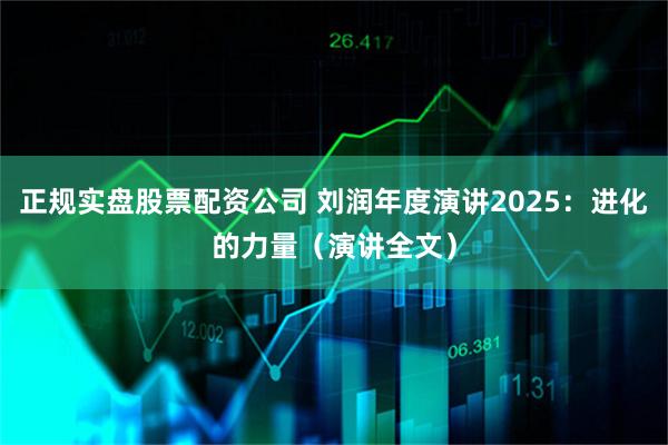 正规实盘股票配资公司 刘润年度演讲2025：进化的力量（演讲全文）